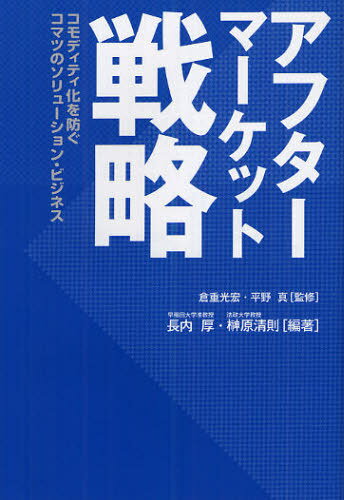 アフターマーケット戦略 コモディティ化を防ぐコマツのソリューション・ビジネス[本/雑誌] (単行本・ムック) / 倉重光宏/監修 平野真/監修 長内厚/編著 榊原清則/編著