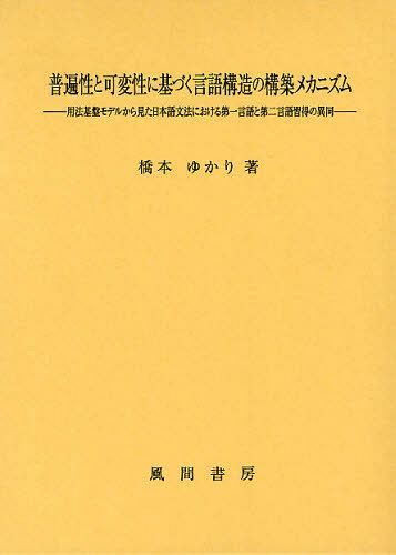 普遍性と可変性に基づく言語構造の構築メカニズム 用法基盤モデルから見た日本語文法における第一言語と第二言語習得の異同[本/雑誌] (単行本・ムック) / 橋本ゆかり/著