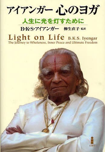 アイアンガー心のヨガ 人生に光を灯すために / 原タイトル:LIGHT ON LIFE[本/雑誌] (単行本・ムック) / B・K・S・アイアンガー/著 柳生直子/監訳 柳生直子/訳 西藤ゆり/訳 東龍之祐/訳