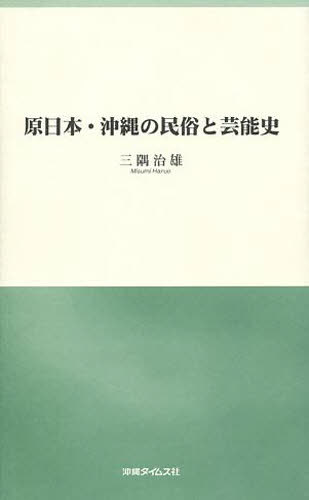 原日本・沖縄の民俗と芸能史[本/雑誌] (単行本・ムック) / 三隅治雄/著