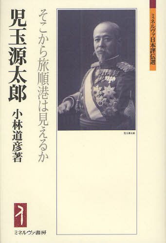 児玉源太郎 そこから旅順港は見えるか[本/雑誌] (ミネルヴァ日本評伝選) (単行本・ムック) / 小林道彦/著