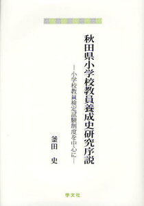 秋田県小学校教員養成史研究序説 小学校教員検定試験制度を中心に[本/雑誌] (単行本・ムック) / 釜田史/著