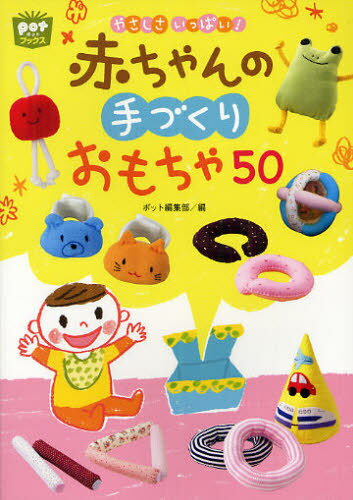 やさしさいっぱい!赤ちゃんの手づくりおもちゃ50[本/雑誌] (potブックス) (単行本・ムック) ...