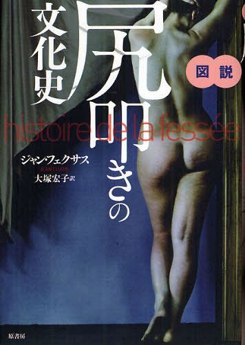 図説尻叩きの文化史 / 原タイトル:HISTOIRE DE LA FESSEE[本/雑誌] (単行本・ムック) / ジャン・フェクサス/著 大塚宏子/訳