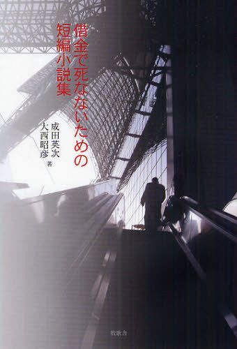 借金で死なないための短編小説集[本/雑誌] (単行本・ムック) / 成田英次/著 大西昭彦/著