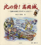 北の砦! 高岡城 弘前のお城はだれがつく[本/雑誌] (単行本・ムック) / 知坂 元 著