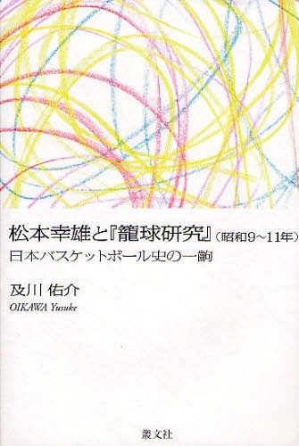 松本幸雄と『籠球研究』＜昭和9〜11年＞ 日本バスケットボール史の一齣[本/雑誌] (単行本・ムック) / 及川佑介/著