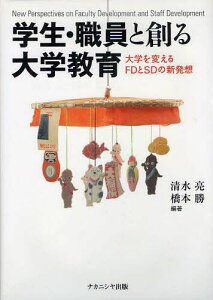 学生・職員と創る大学教育 大学を変えるFDとSDの新発想[本/雑誌] (単行本・ムック) / 清水亮/編著 橋本勝/編著