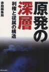 原発の深層 利権と従属の構造[本/雑誌] (単行本・ムック) / 赤旗編集局/著