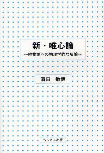 新・唯心論 唯物論への物理学的な反論[本/雑誌] (単行本・ムック) / 濱田敏博