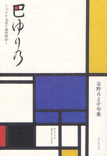 巴ゆりの パリ十七区と油利野峠 俳句ヌーボー 谷野みよ子句集[本/雑誌] (単行本・ムック) / 谷野みよ子/〔著〕