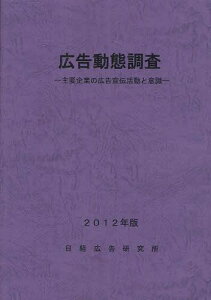 広告動態調査 主要企業の広告宣伝活動と意識 2012年版[本/雑誌] (単行本・ムック) / 日経広告研究所/編集