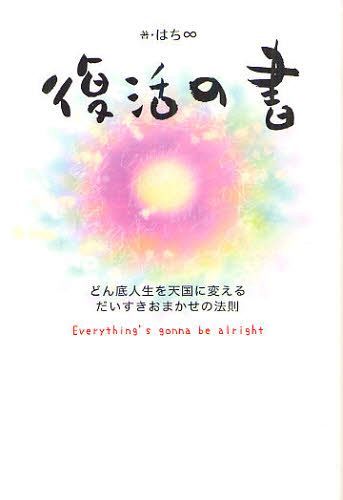 復活の書 どん底人生を天国に変えるだいすきおまかせの法則 (単行本・ムック) / はち∞/著