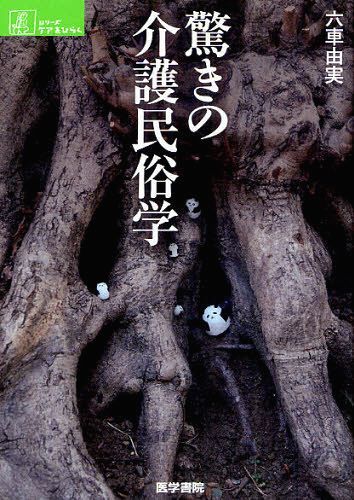 驚きの介護民俗学[本/雑誌] (シリーズケアをひらく) (単行本・ムック) / 六車由実/著