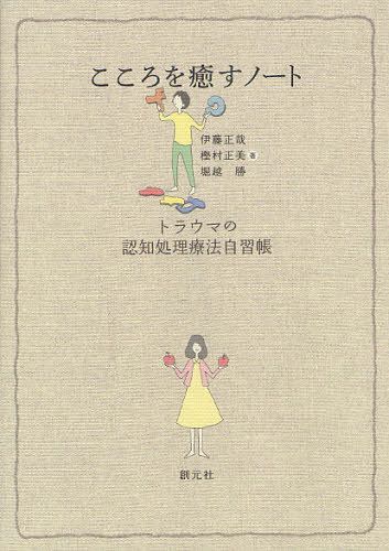 こころを癒すノート トラウマの認知処理療法自習帳 (単行本・ムック) / 伊藤正哉/著 樫村正美/著 堀越勝/著