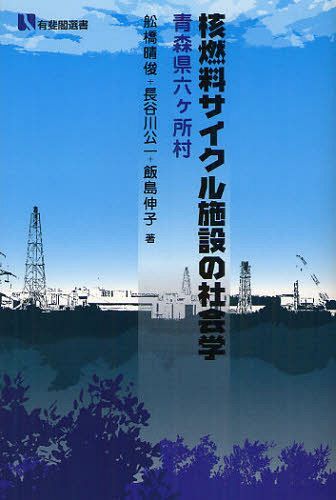 核燃料サイクル施設の社会学 青森県六ケ所村[本/雑誌] (有斐閣選書) (単行本・ムック) / 舩橋晴俊/著 長谷川公一/著 飯島伸子/著