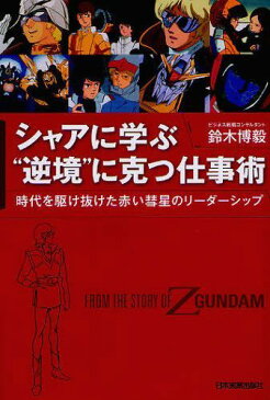 シャアに学ぶ”逆境”に克つ仕事術 時代を駆け抜けた赤い彗星のリーダーシップ FROM THE STORY OF Z GUNDAM (単行本・ムック) / 鈴木博毅/著