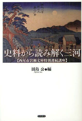 史料から読み解く三河 西尾市岩瀬文庫特別連続講座[本/雑誌] (単行本・ムック) / 田島公/編