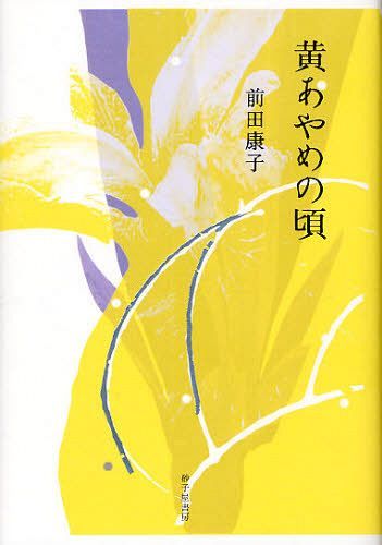 黄あやめの頃 前田康子歌集[本/雑誌] (塔21世紀叢書 第193篇) (単行本・ムック) / 前田康子/著