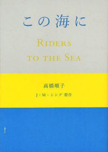 [書籍のメール便同梱は2冊まで]/この海に / 原タイトル:Riders to the Sea[本/雑誌] (単行本・ムック) / 高橋順子/著 J.M.シング/原作