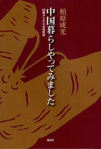 中国暮らしやってみました 65歳からの日本語教師[本/雑誌] (単行本・ムック) / 柏原成光/著