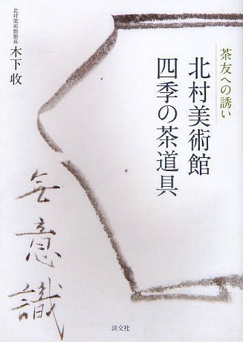 北村美術館四季の茶道具 茶友への誘い[本/雑誌] (単行本・ムック) / 木下收/著