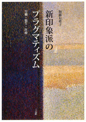 新印象派のプラグマティズム 労働・衛生・医療[本/雑誌] (単行本・ムック) / 加藤有希子/著