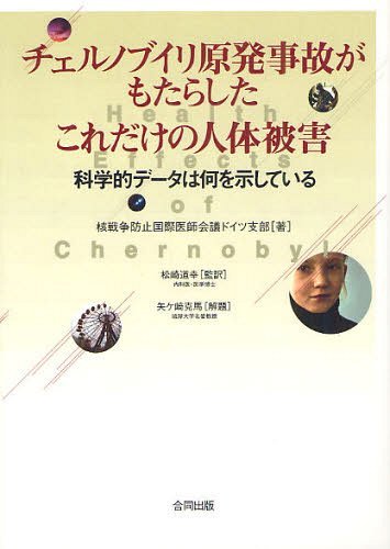 チェルノブイリ原発事故がもたらしたこれだけの人体被害 科学的データは何を示している[本/雑誌] (単行本・ムック) / 核戦争防止国際医師会議ドイツ支部/著 松崎道幸/監訳