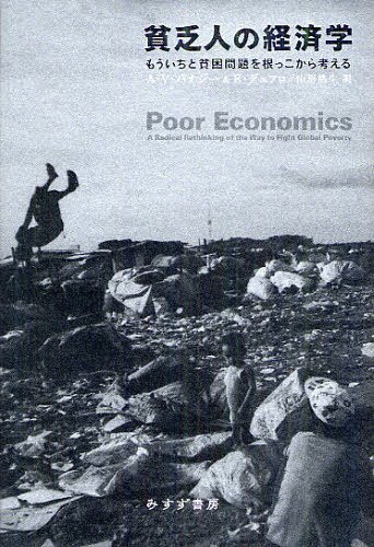 貧乏人の経済学 もういちど貧困問題を根っこから考える / 原タイトル:POOR ECONOMICS (単行本・ムック) / A・V・バナジー/〔著〕 E・デュフロ/〔著〕 山形浩生/訳