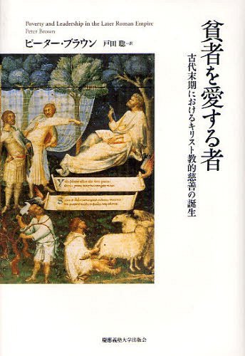 貧者を愛する者 古代末期におけるキリスト教的慈善の誕生 / 原タイトル:POVERTY AND LEADERSHIP IN THE LATER ROMAN EMPIRE[本/雑誌] (単行本・ムック) / ピーター・ブラウン/著 戸田聡/訳