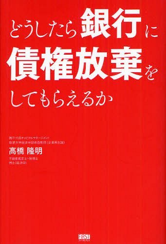 どうしたら銀行に債権放棄をしてもらえるか (単行本・ムック) / 高橋隆明/著