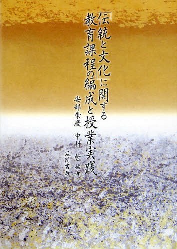 「伝統と文化」に関する教育課程の編成と授業実践 兵庫教育大学大学院連合学校教育学研究科共同研究プロジェクト「「伝統と文化」に関する教育課程の編成と授業実践の総合的研究」[本/雑誌] (単行本・ムック) / 安部崇慶/編著 中村哲/編著