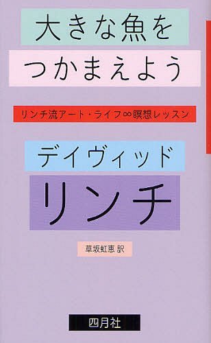 大きな魚をつかまえよう リンチ流アート・ライフ∞瞑想レッスン / 原タイトル:CATCHING THE BIG FISH (単行本・ムック) / デイヴィッド・リンチ/著 草坂虹恵/訳