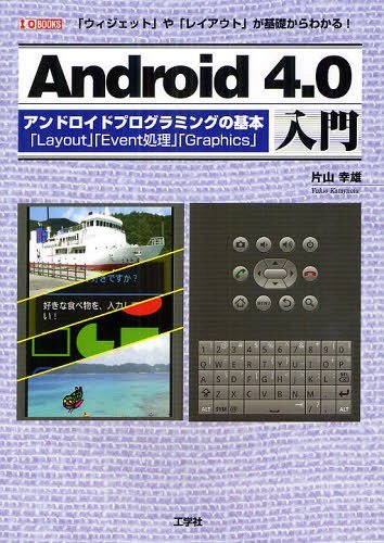 Android4.0入門 アンドロイドプログラミングの基本「Layout」「Event処理」「Graphics」 「ウィジェット」や「レイアウト」が基礎からわかる![本/雑誌] (I/O) (単行本・ムック) / 片山幸雄/著 IO編集部/編集