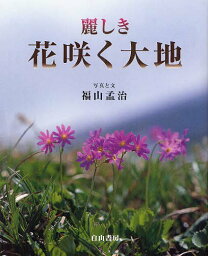 麗しき花咲く大地[本/雑誌] (単行本・ムック) / 福山孟治/写真と文