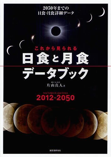 これから見られる日食と月食データブック 2012-2050 2050年までの日食・月食詳細データ[本/雑誌] 単行本・ムック / 片山真人/著