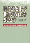 原発廃止で世代責任を果たす 放射能汚染は害毒 原発輸出は恥[本/雑誌] (単行本・ムック) / 篠原孝/著