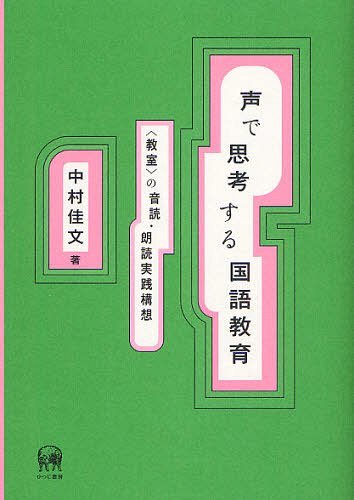 声で思考する国語教育 ＜教室＞の音読・朗読実践構想[本/雑誌] (単行本・ムック) / 中村佳文/著