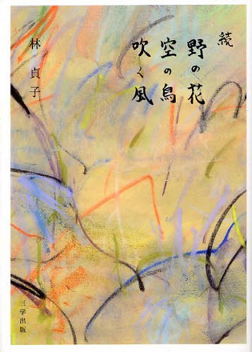 野の花 空の鳥 吹く風 続[本/雑誌] (単行本・ムック) / 林貞子/著