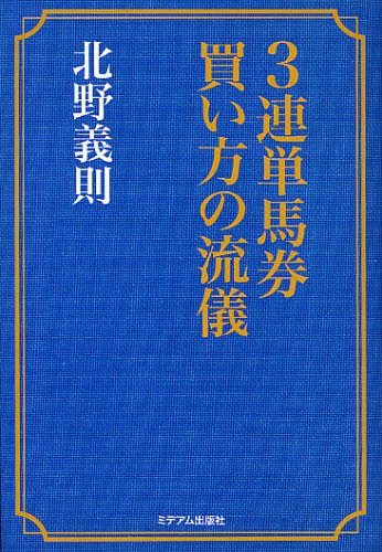 3連単馬券買い方の流儀[本/雑誌] (単行本・ムック) / 北野義則/著