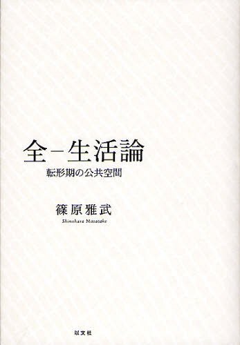 全ー生活論 転形期の公共空間[本/雑誌] (単行本・ムック) / 篠原雅武/著