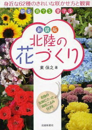 北陸の花づくり きれいな咲かせ方と観賞 知る育てる愛でる 北陸の気候に合った栽培ごよみ付き!! 新装版[本/雑誌] (単行本・ムック) / 東保之/著