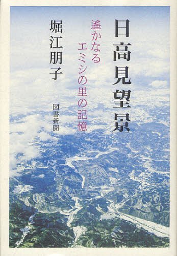 日高見望景 遙かなるエミシの里の記憶 (単行本・ムック) / 堀江朋子/著