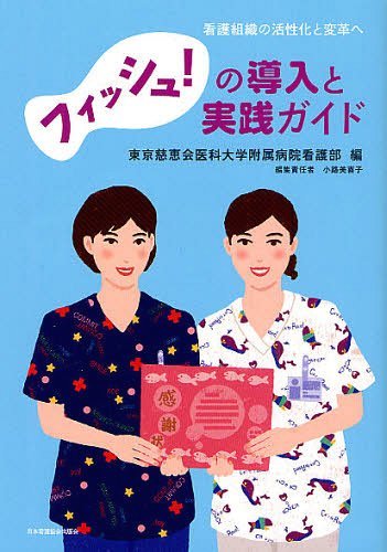 フィッシュ!の導入と実践ガイド 看護組織の活性化と変革へ[本/雑誌] (単行本・ムック) / 東京慈恵会医科大学附属病院看護部/編 小路美喜子/編集責任