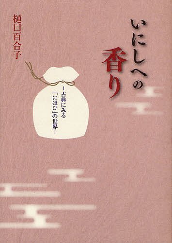 いにしへの香り 古典にみる「にほひ」の世界[本/雑誌] (単行本・ムック) / 樋口百合子/著