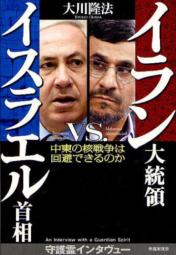 イラン大統領VS.イスラエル首相 中東の核戦争は回避できるのか Interviews with Guardian Spirits of Ahmadinejad & Netanyahu (単行本・ムック) / 大川隆法/著