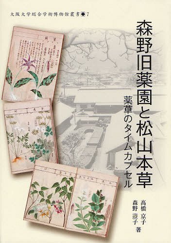 森野旧薬園と松山本草 薬草のタイムカプセル[本/雑誌] (大阪大学総合学術博物館叢書) (単行本・ムック) / 高橋京子/著 森野子/著 大阪大学総合学術博物館/監修