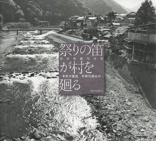 祭りの笛が村を廻る 多摩川源流・甲州丹波山村 小沼恒雄写真集[本/雑誌] (単行本・ムック) / 小沼恒雄/著