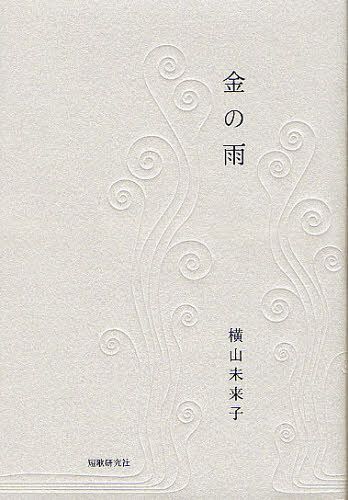 金の雨 歌集[本/雑誌] (単行本・ムック) / 横山未来子/著