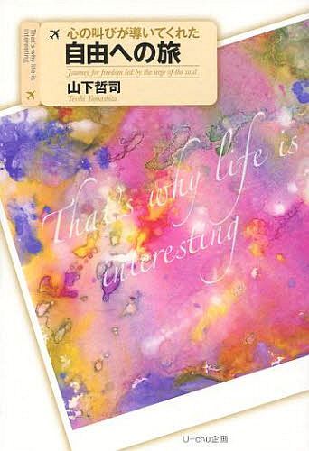 心の叫びが導いてくれた自由への旅 That’s why life is interesting (単行本・ムック) / 山下哲司/著